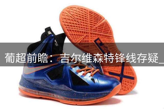 葡超前瞻：吉尔维森特锋线存疑 卡萨皮亚中场减员